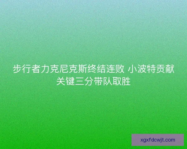 步行者力克尼克斯终结连败 小波特贡献关键三分带队取胜 步行者力克尼克斯终结连败 小波特贡献关键三分带队取胜