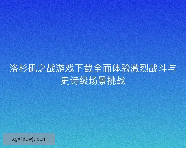 洛杉矶之战游戏下载全面体验激烈战斗与史诗级场景挑战
