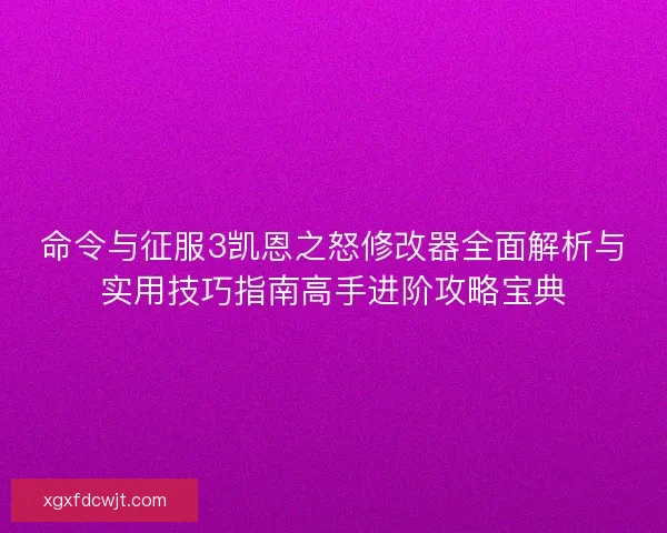 命令与征服3凯恩之怒修改器全面解析与实用技巧指南高手进阶攻略宝典