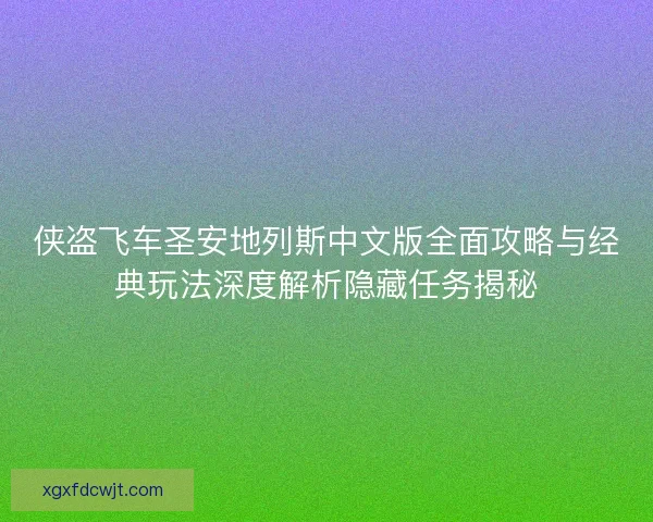 侠盗飞车圣安地列斯中文版全面攻略与经典玩法深度解析隐藏任务揭秘 侠盗飞车圣安地列斯中文版全面攻略与经典玩法深度解析隐藏任务揭秘